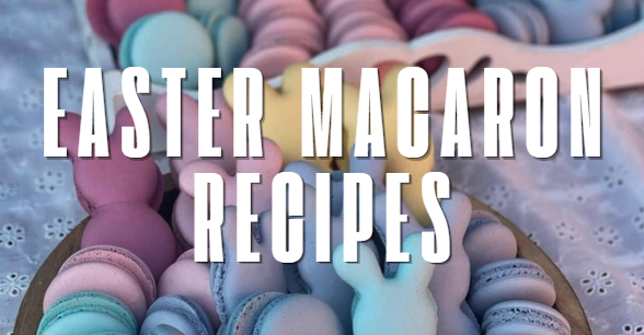 Easter Macaron Recipes: Beautiful Spring Treats for Your Holiday Table
